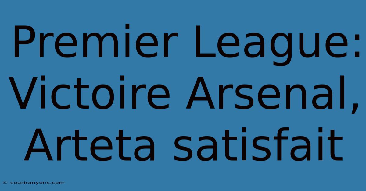 Premier League: Victoire Arsenal, Arteta Satisfait