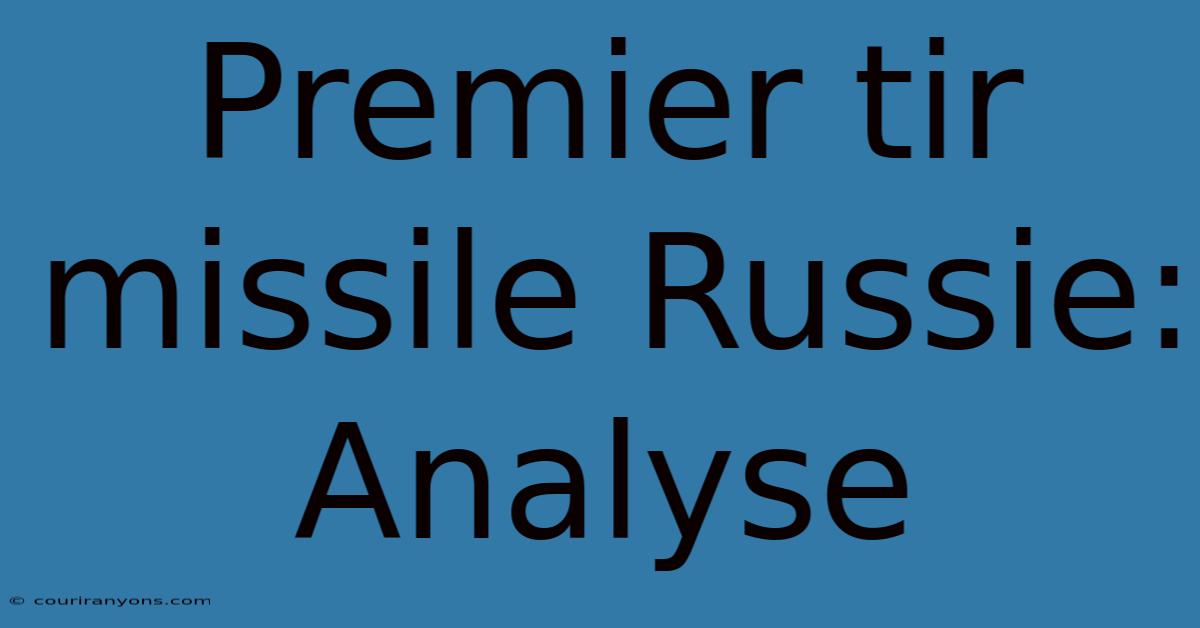 Premier Tir Missile Russie:  Analyse