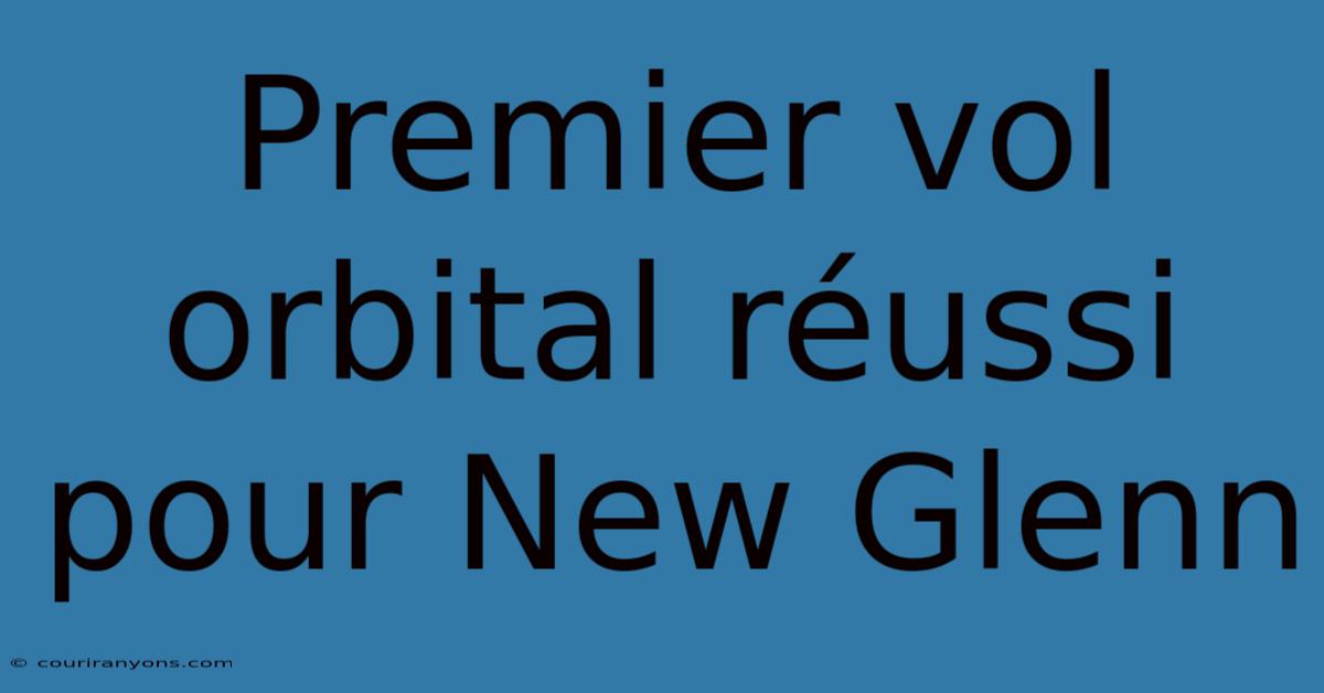 Premier Vol Orbital Réussi Pour New Glenn