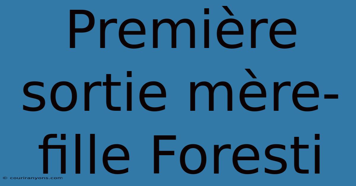 Première Sortie Mère-fille Foresti