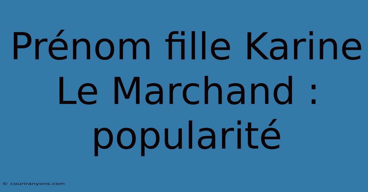 Prénom Fille Karine Le Marchand : Popularité