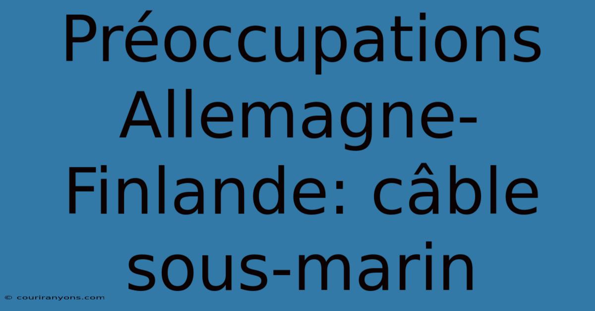 Préoccupations Allemagne-Finlande: Câble Sous-marin