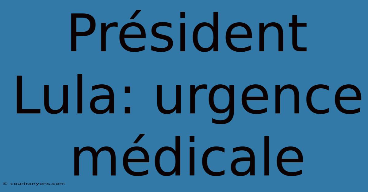 Président Lula: Urgence Médicale