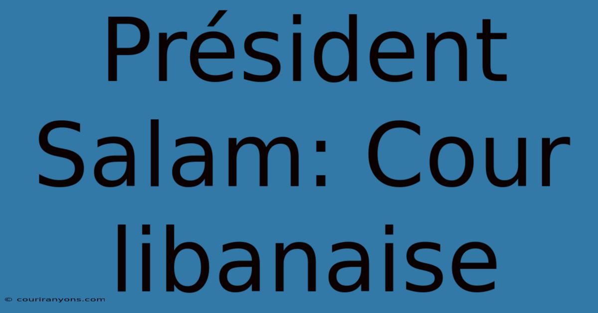 Président Salam: Cour Libanaise