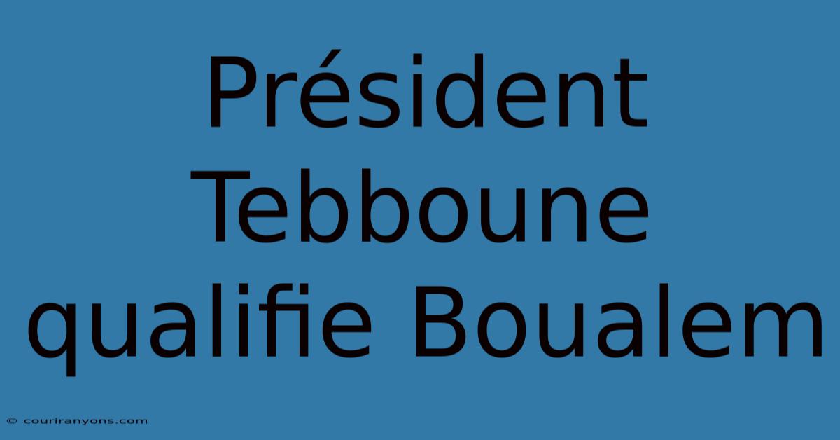 Président Tebboune Qualifie Boualem