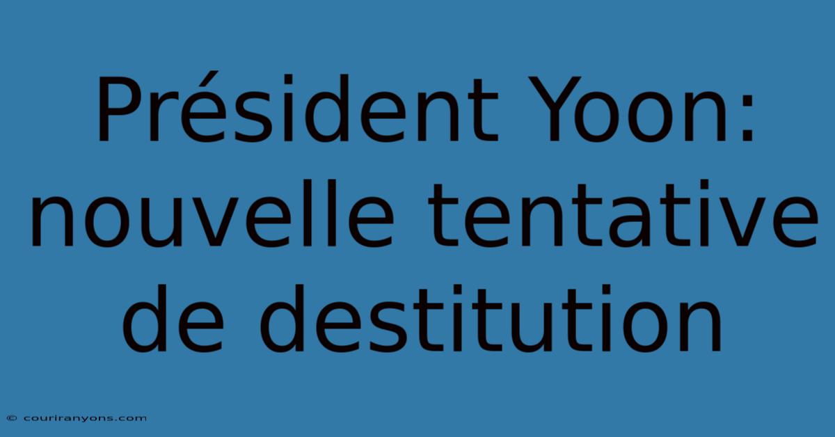 Président Yoon: Nouvelle Tentative De Destitution