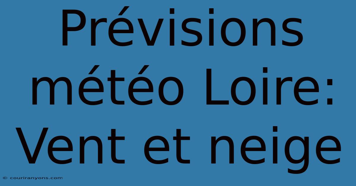 Prévisions Météo Loire: Vent Et Neige