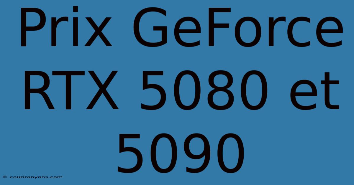 Prix GeForce RTX 5080 Et 5090