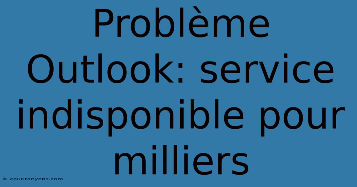 Problème Outlook: Service Indisponible Pour Milliers