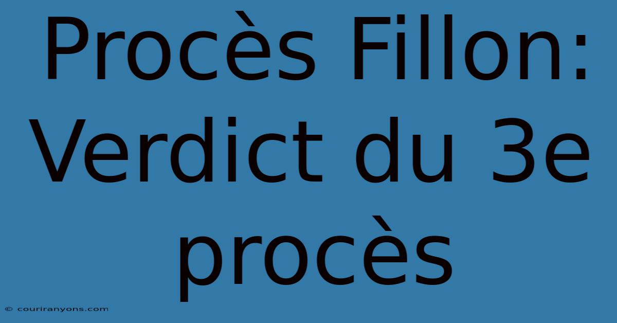 Procès Fillon: Verdict Du 3e Procès