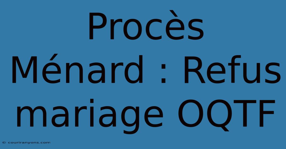 Procès Ménard : Refus Mariage OQTF