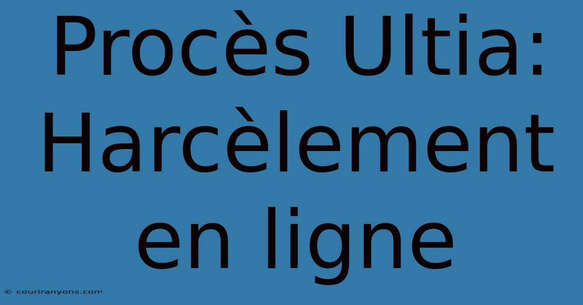 Procès Ultia: Harcèlement En Ligne