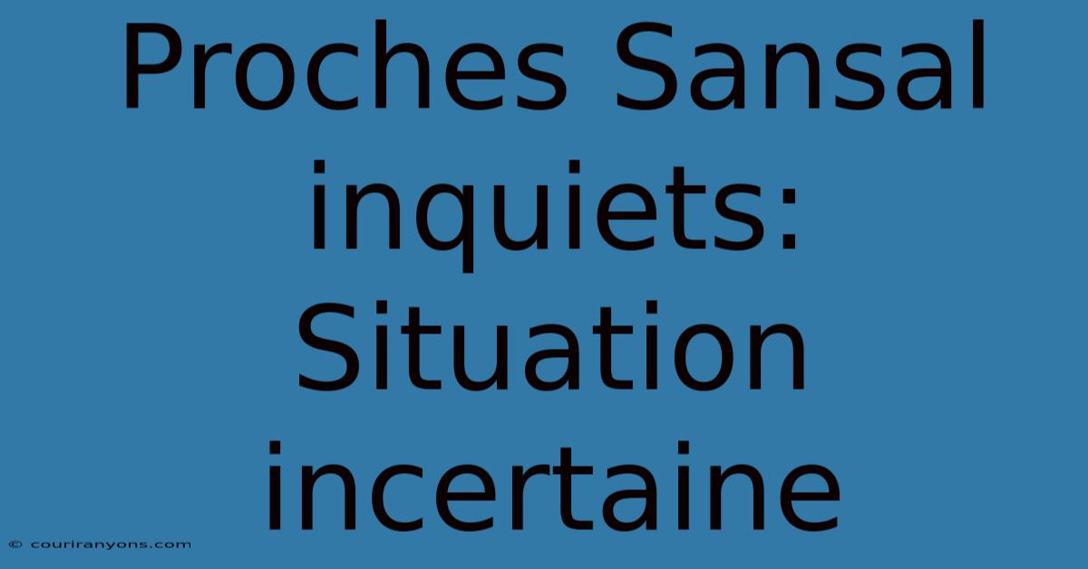 Proches Sansal Inquiets: Situation Incertaine