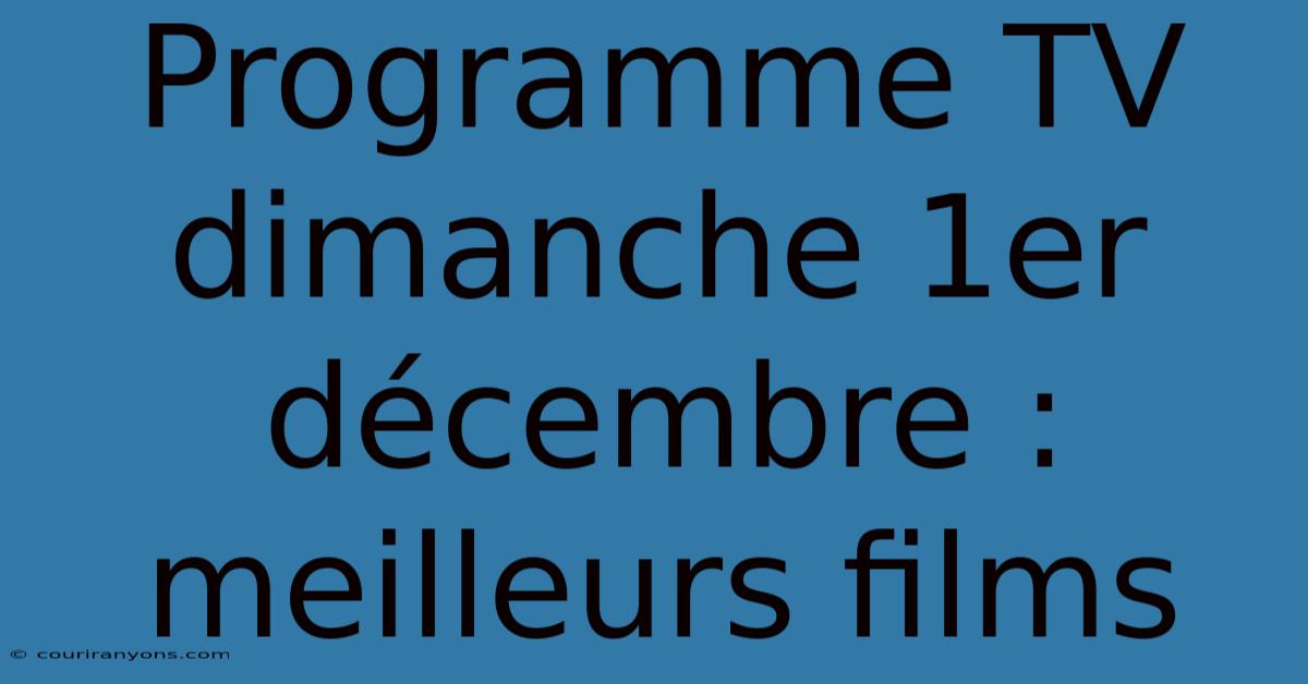 Programme TV Dimanche 1er Décembre : Meilleurs Films