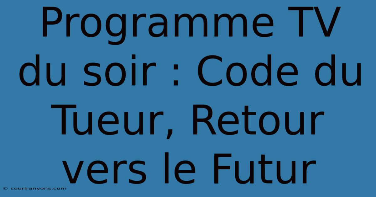 Programme TV Du Soir : Code Du Tueur, Retour Vers Le Futur