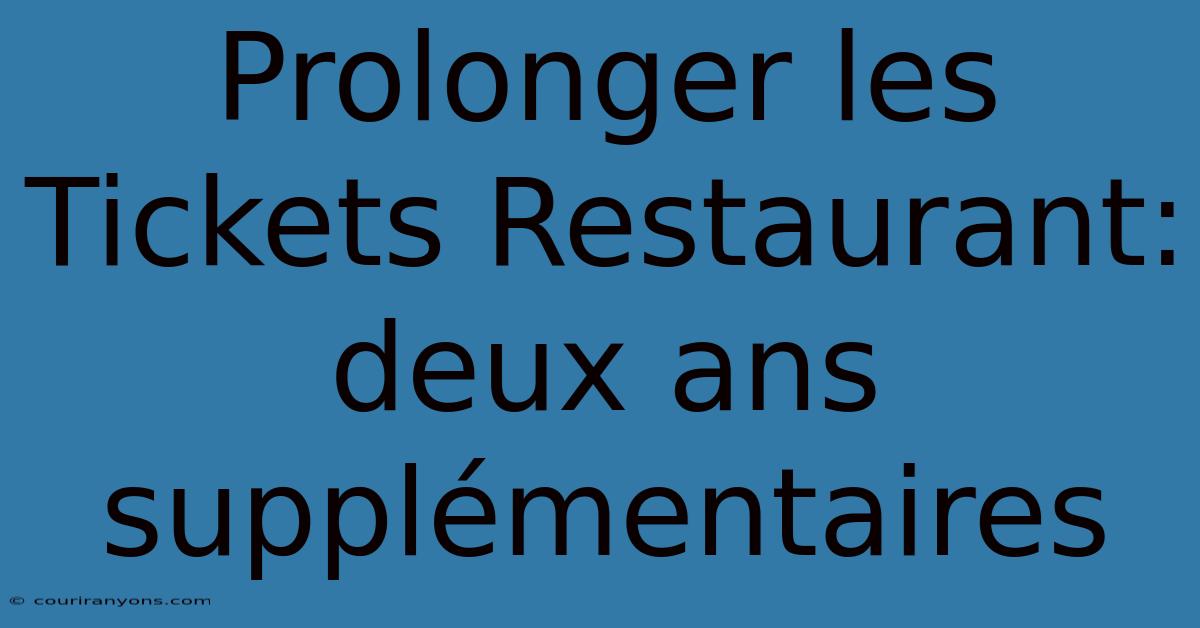 Prolonger Les Tickets Restaurant: Deux Ans Supplémentaires