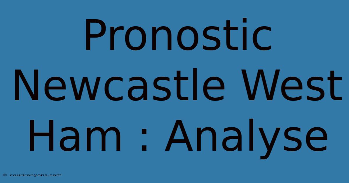 Pronostic Newcastle West Ham : Analyse