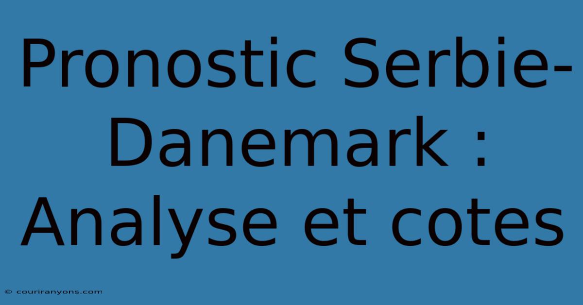 Pronostic Serbie-Danemark : Analyse Et Cotes