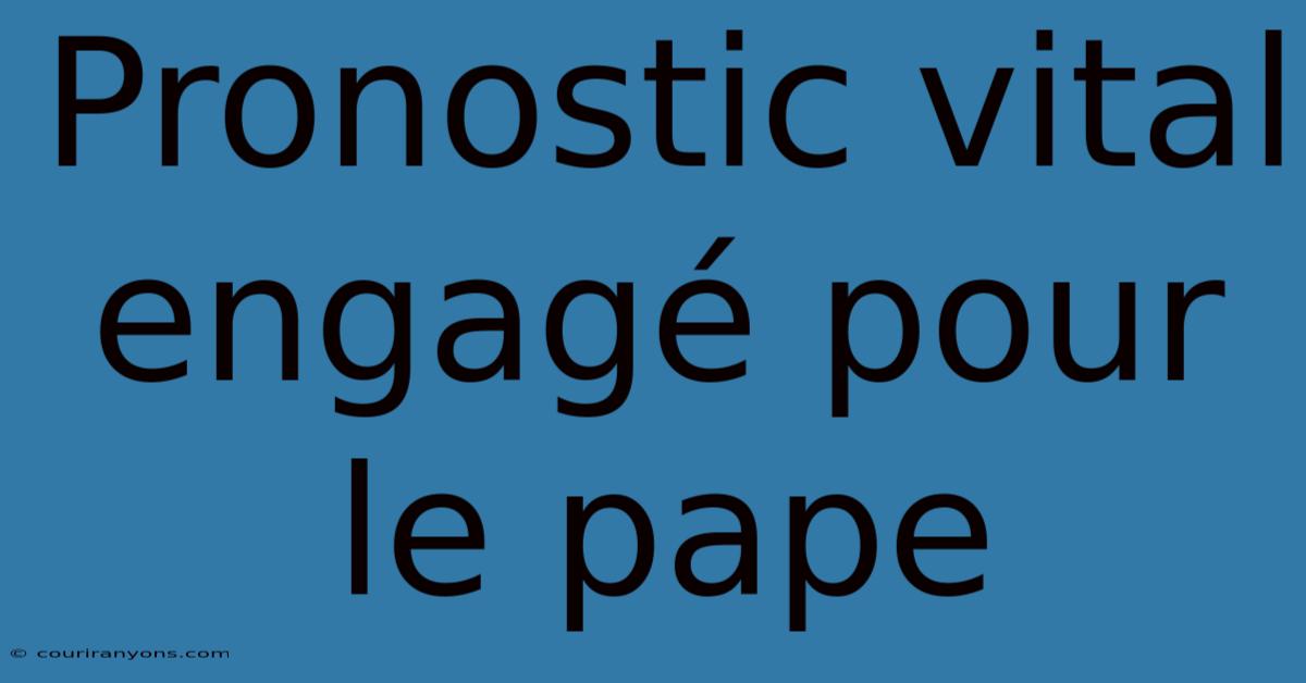 Pronostic Vital Engagé Pour Le Pape