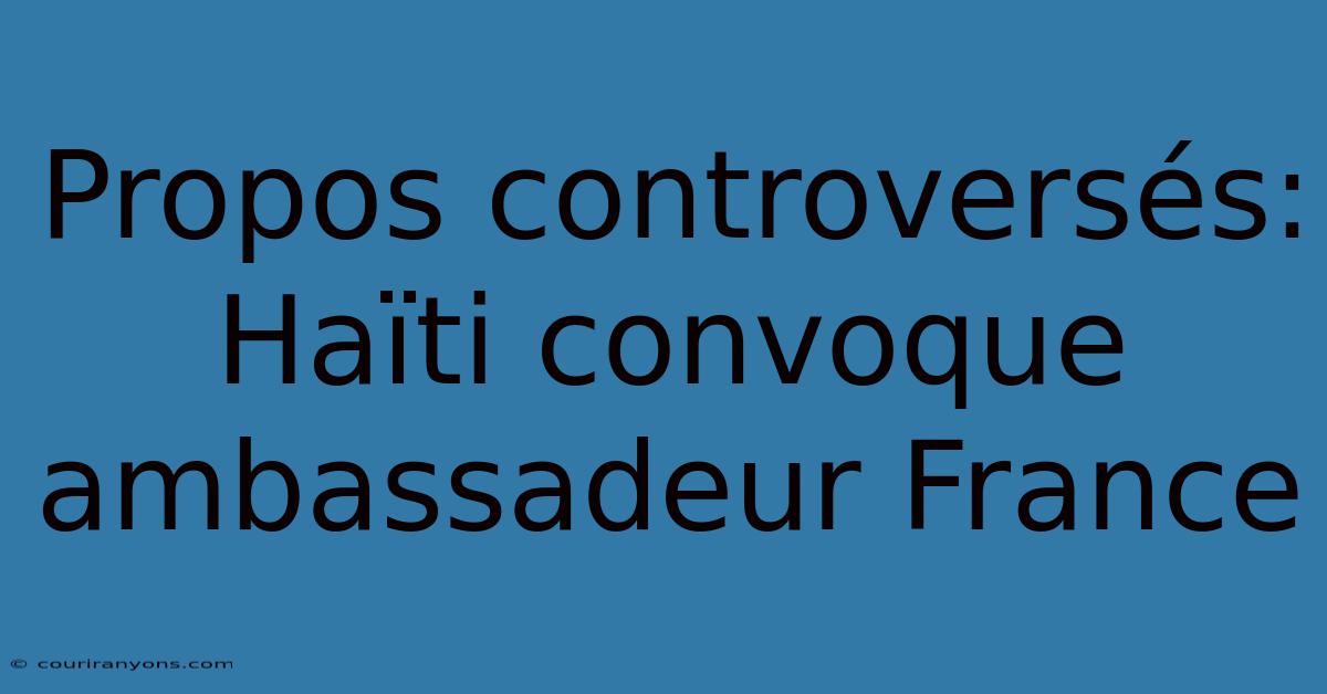 Propos Controversés: Haïti Convoque Ambassadeur France