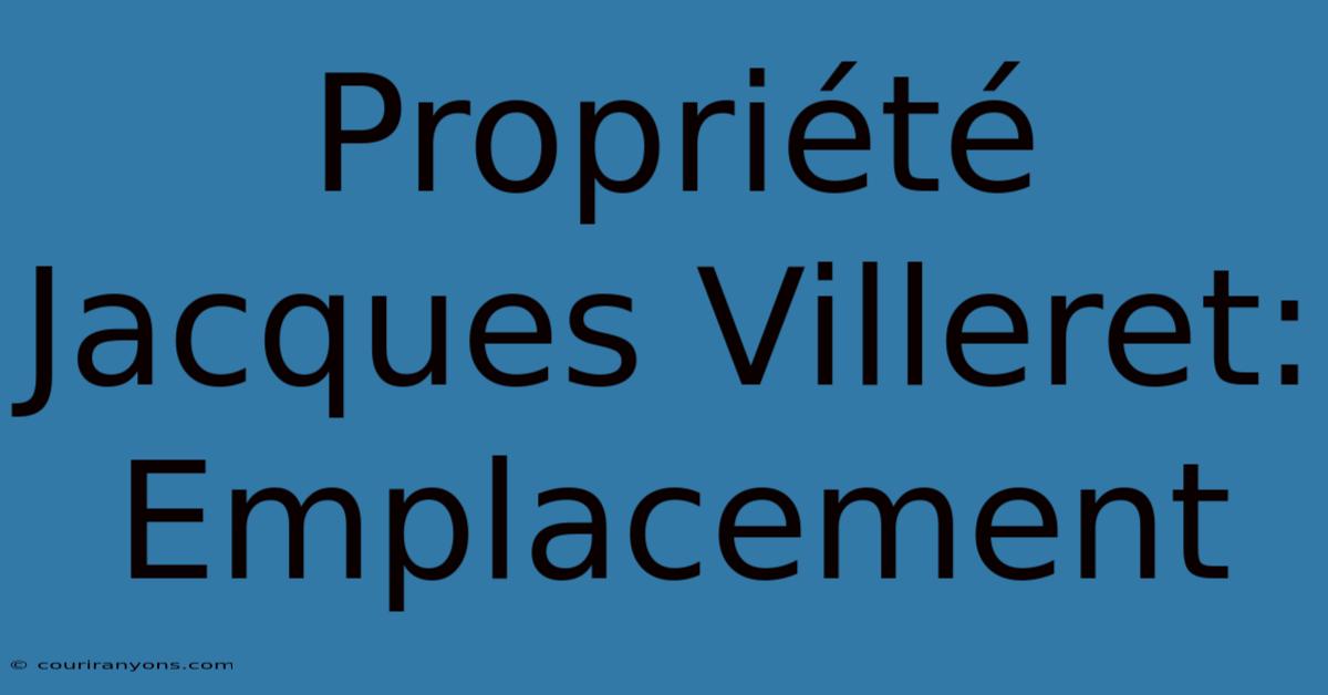 Propriété Jacques Villeret: Emplacement