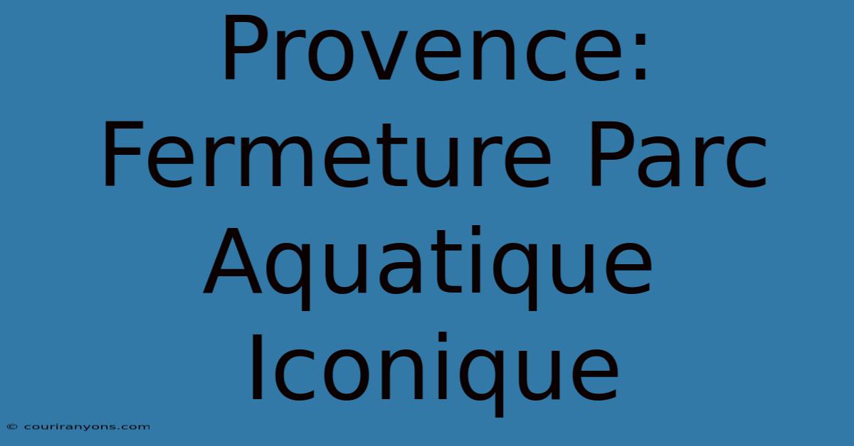 Provence: Fermeture Parc Aquatique Iconique