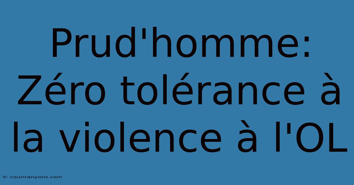 Prud'homme: Zéro Tolérance À La Violence À L'OL