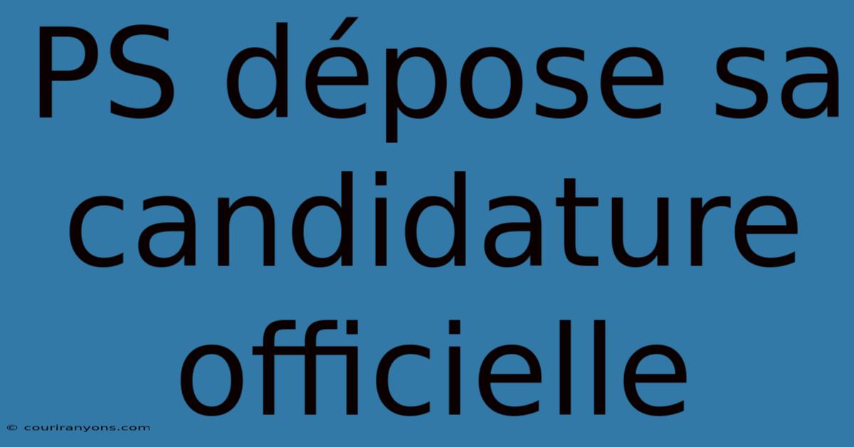 PS Dépose Sa Candidature Officielle