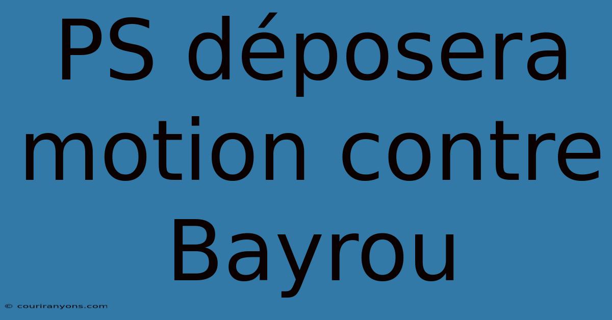 PS Déposera Motion Contre Bayrou