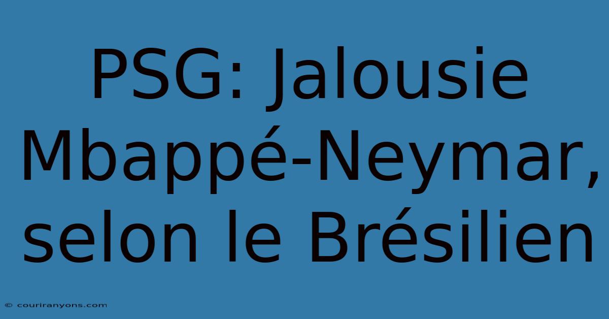 PSG: Jalousie Mbappé-Neymar, Selon Le Brésilien