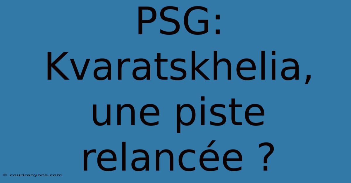 PSG: Kvaratskhelia, Une Piste Relancée ?