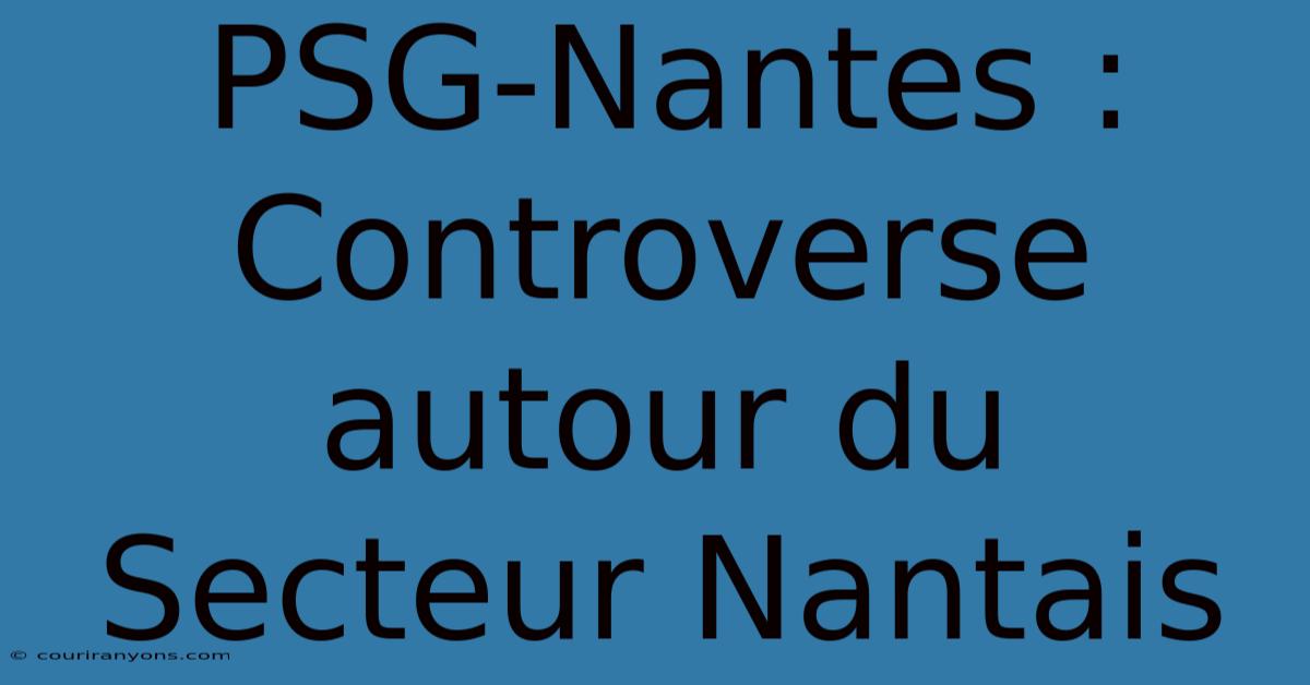 PSG-Nantes :  Controverse Autour Du Secteur Nantais