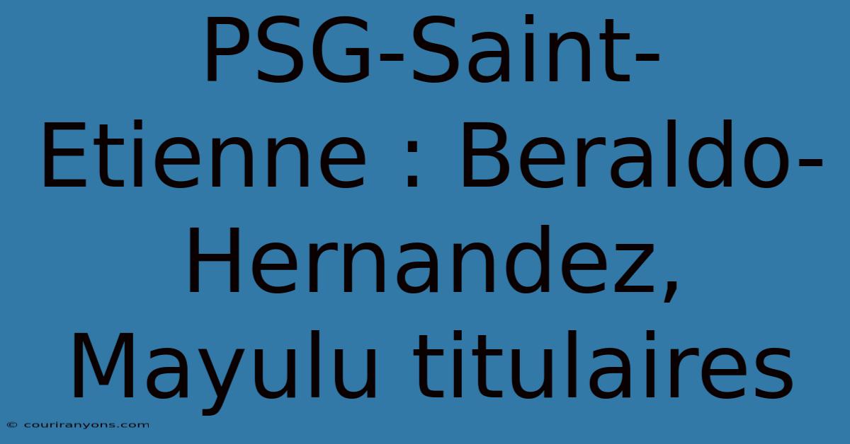 PSG-Saint-Etienne : Beraldo-Hernandez, Mayulu Titulaires