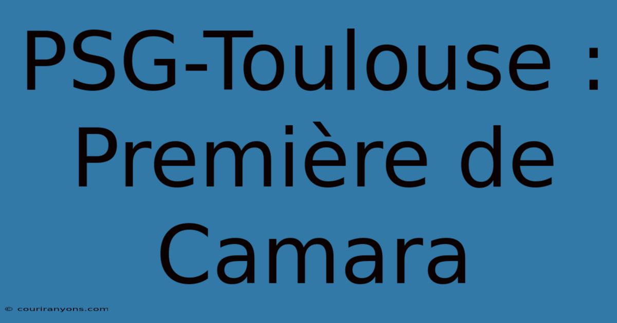 PSG-Toulouse : Première De Camara