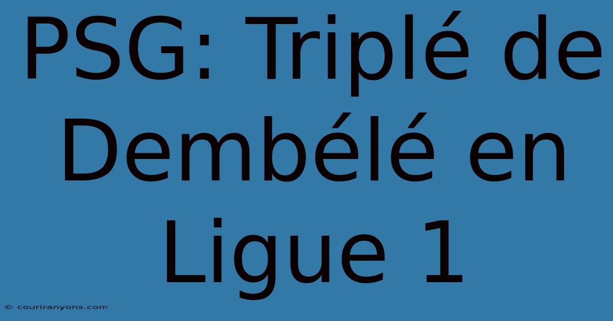 PSG: Triplé De Dembélé En Ligue 1