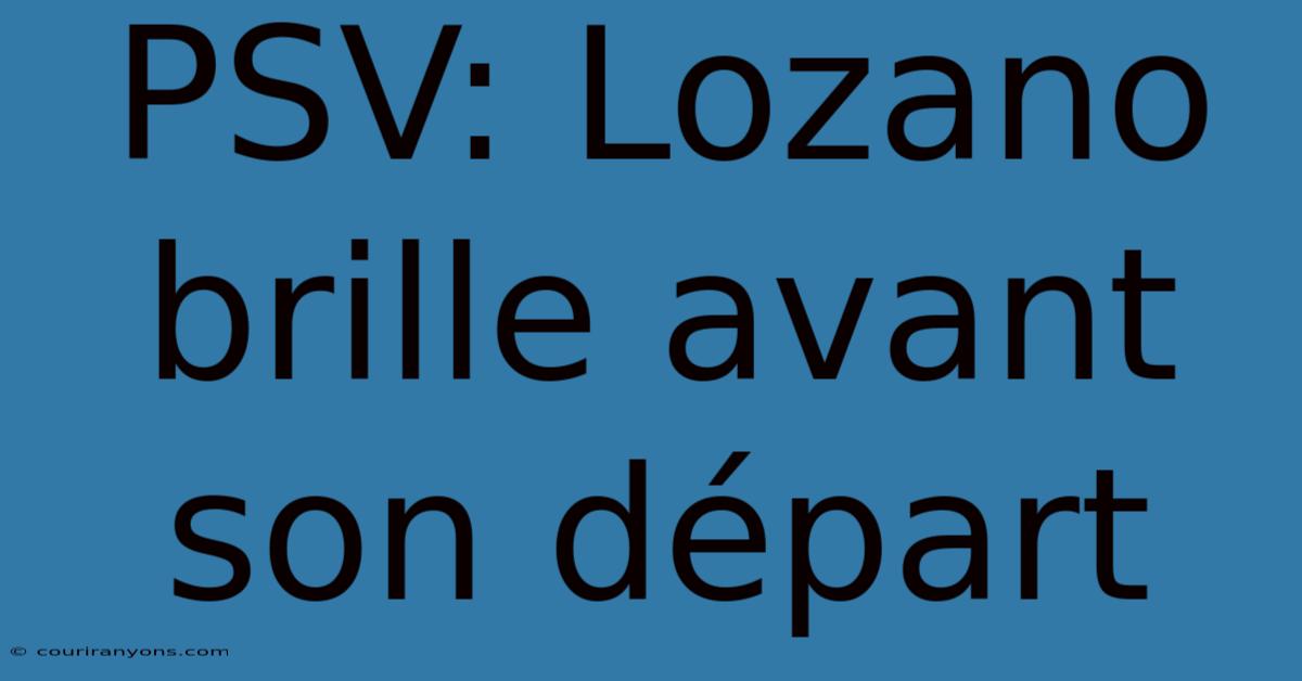 PSV: Lozano Brille Avant Son Départ