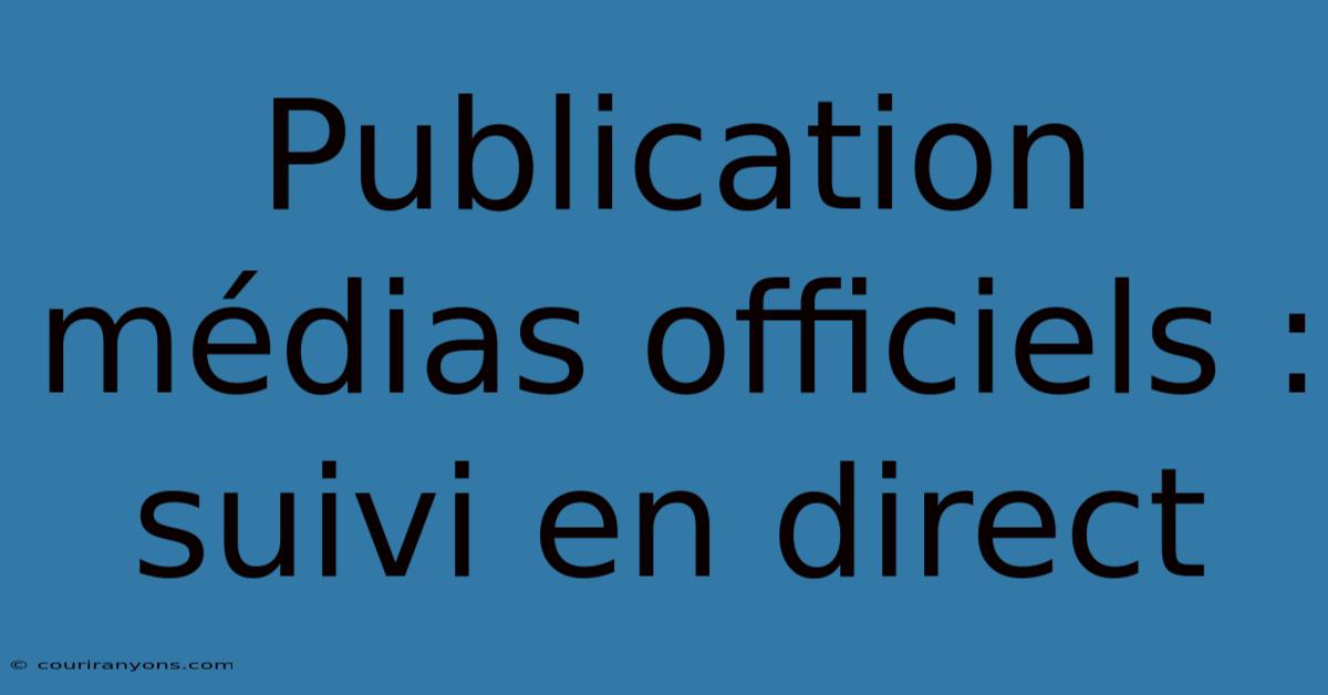 Publication Médias Officiels : Suivi En Direct