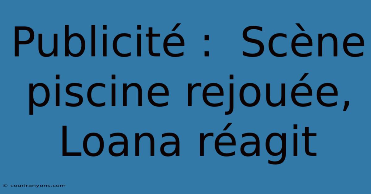 Publicité :  Scène Piscine Rejouée, Loana Réagit