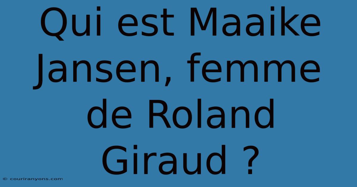 Qui Est Maaike Jansen, Femme De Roland Giraud ?