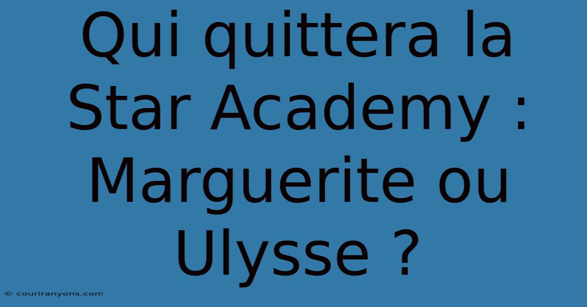 Qui Quittera La Star Academy : Marguerite Ou Ulysse ?