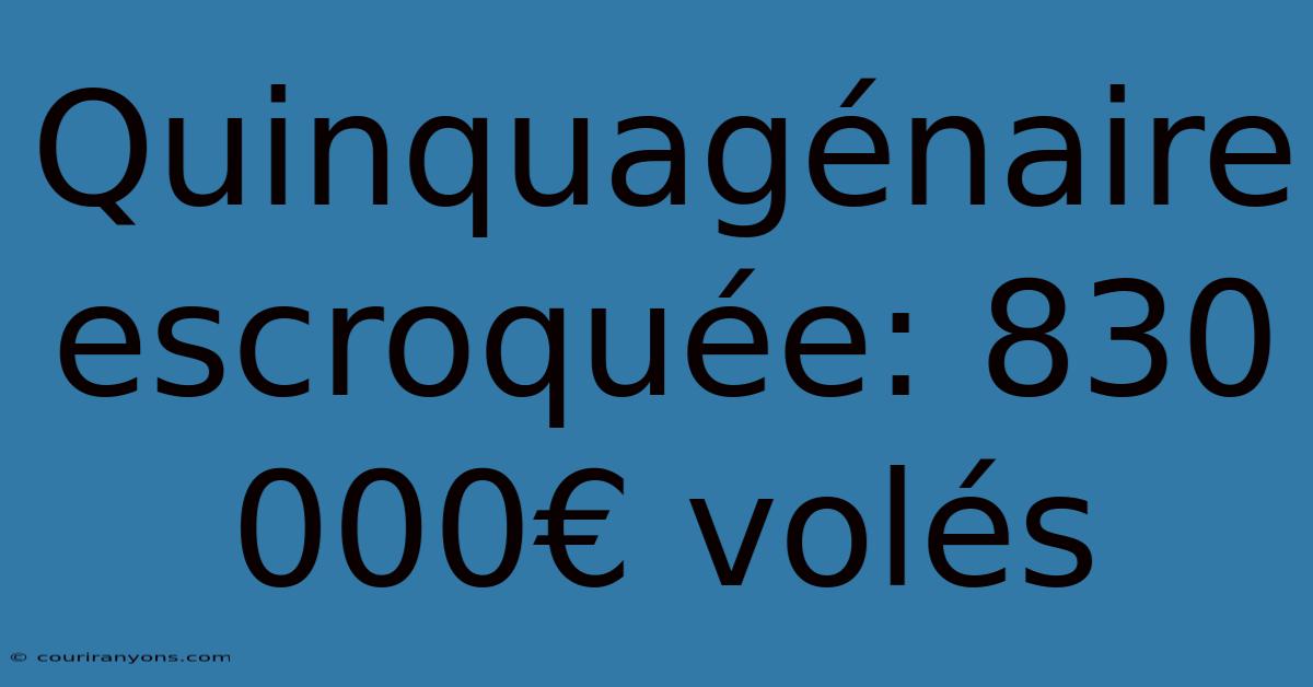 Quinquagénaire Escroquée: 830 000€ Volés