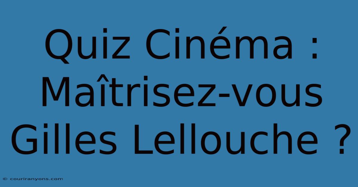 Quiz Cinéma : Maîtrisez-vous Gilles Lellouche ?