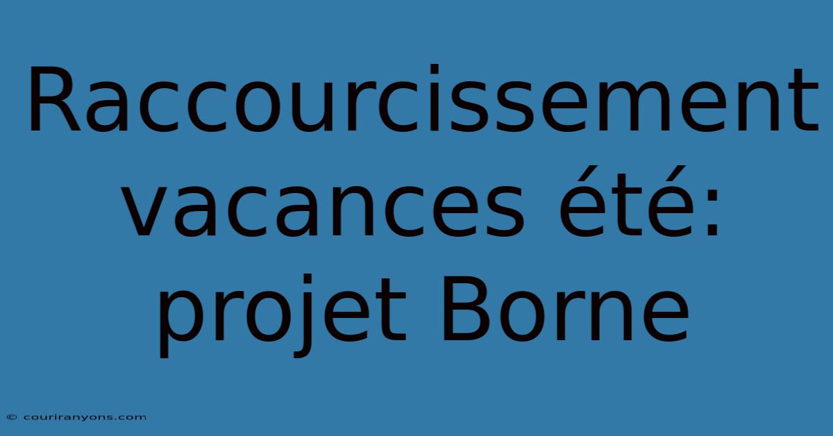 Raccourcissement Vacances Été: Projet Borne