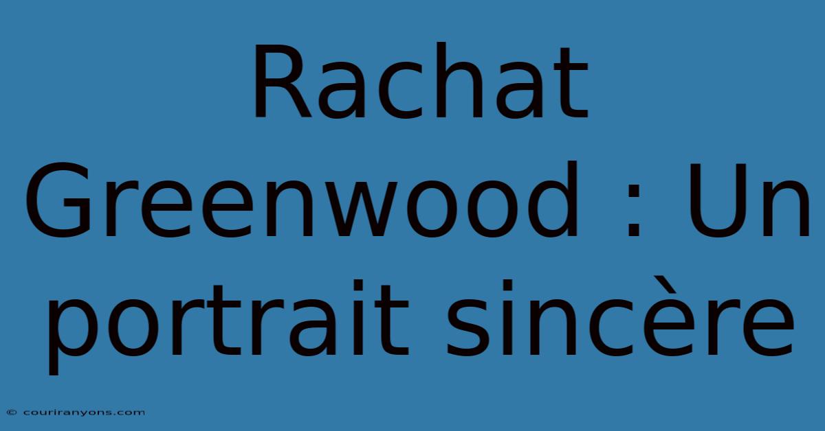 Rachat Greenwood : Un Portrait Sincère