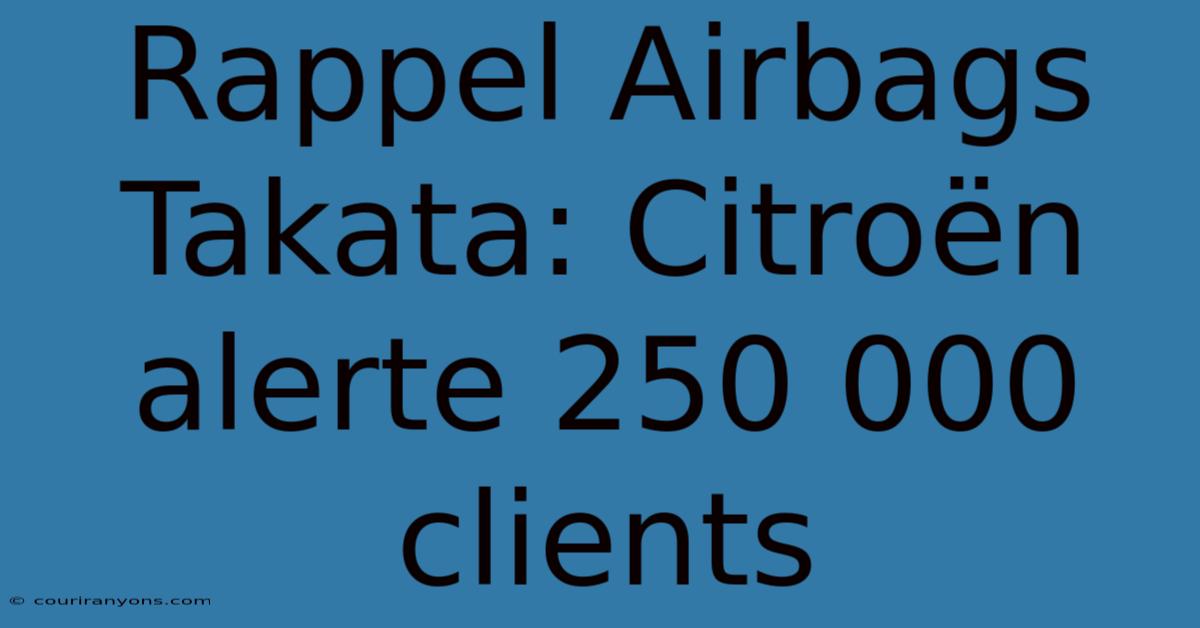 Rappel Airbags Takata: Citroën Alerte 250 000 Clients