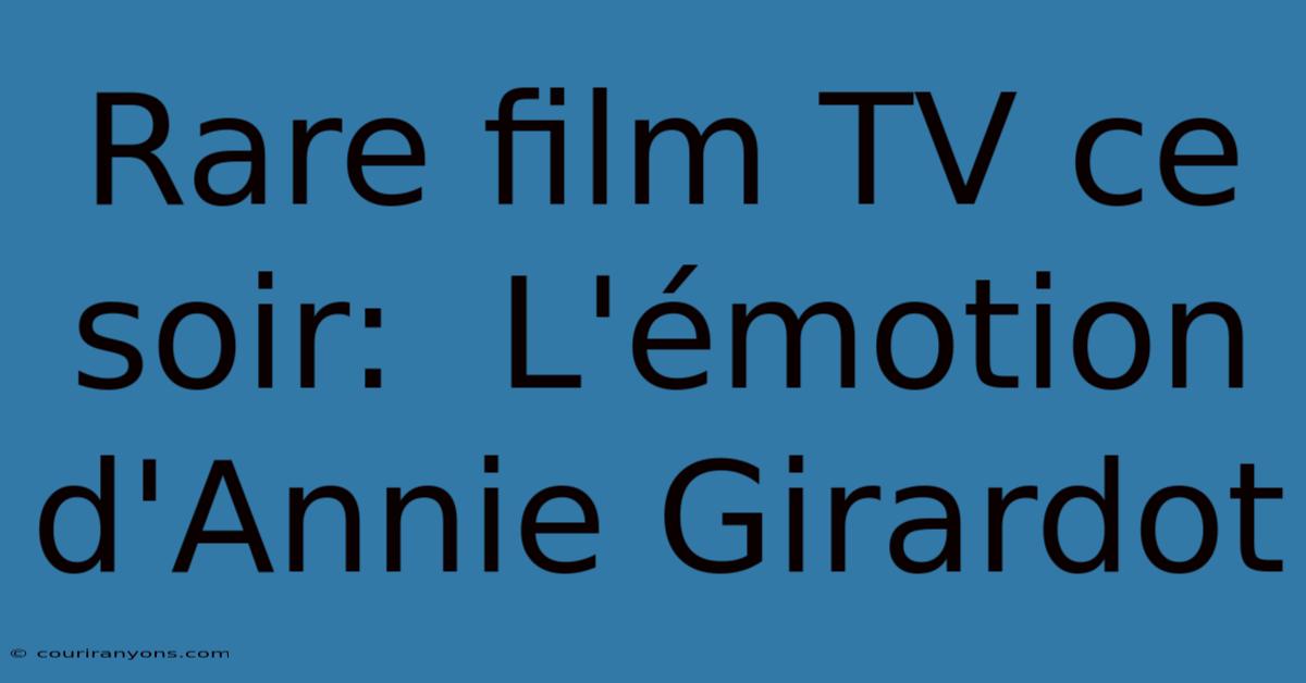 Rare Film TV Ce Soir:  L'émotion D'Annie Girardot