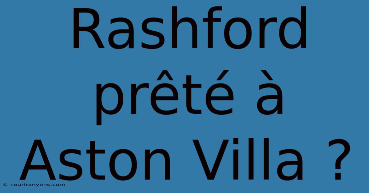 Rashford Prêté À Aston Villa ?