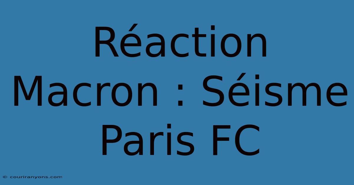 Réaction Macron : Séisme Paris FC