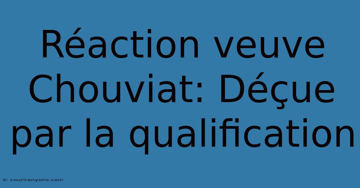 Réaction Veuve Chouviat: Déçue Par La Qualification