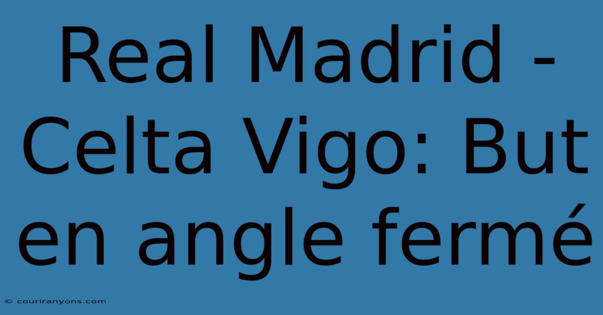 Real Madrid - Celta Vigo: But En Angle Fermé